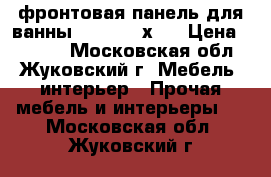 фронтовая панель для ванны Patio 150х70 › Цена ­ 1 500 - Московская обл., Жуковский г. Мебель, интерьер » Прочая мебель и интерьеры   . Московская обл.,Жуковский г.